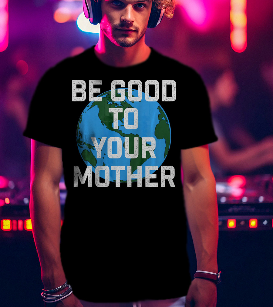 Be Good To Your Mother Earth Day Planet T-Shirt