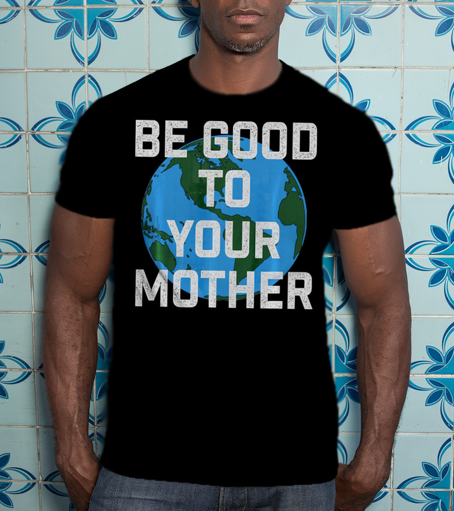 Be Good To Your Mother Earth Day Planet T-Shirt