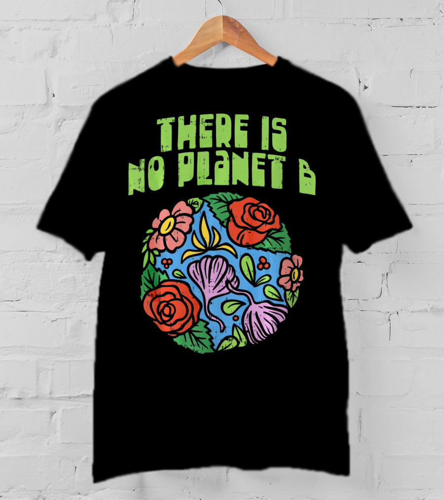 There Is No Planet B Floral Earth Day Flowers T-Shirt