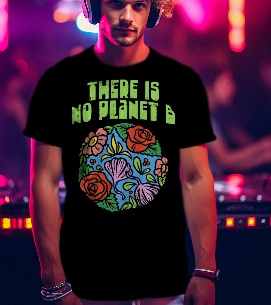 There Is No Planet B Floral Earth Day Flowers T-Shirt