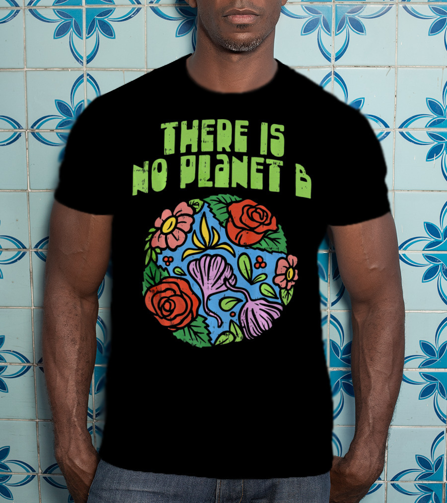 There Is No Planet B Floral Earth Day Flowers T-Shirt