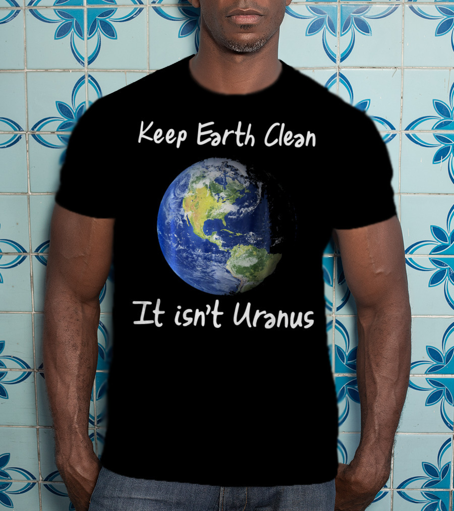 Keep Earth Clean It Isn't Uranus Earth Day Funny NASA Clean Space T-Shirt