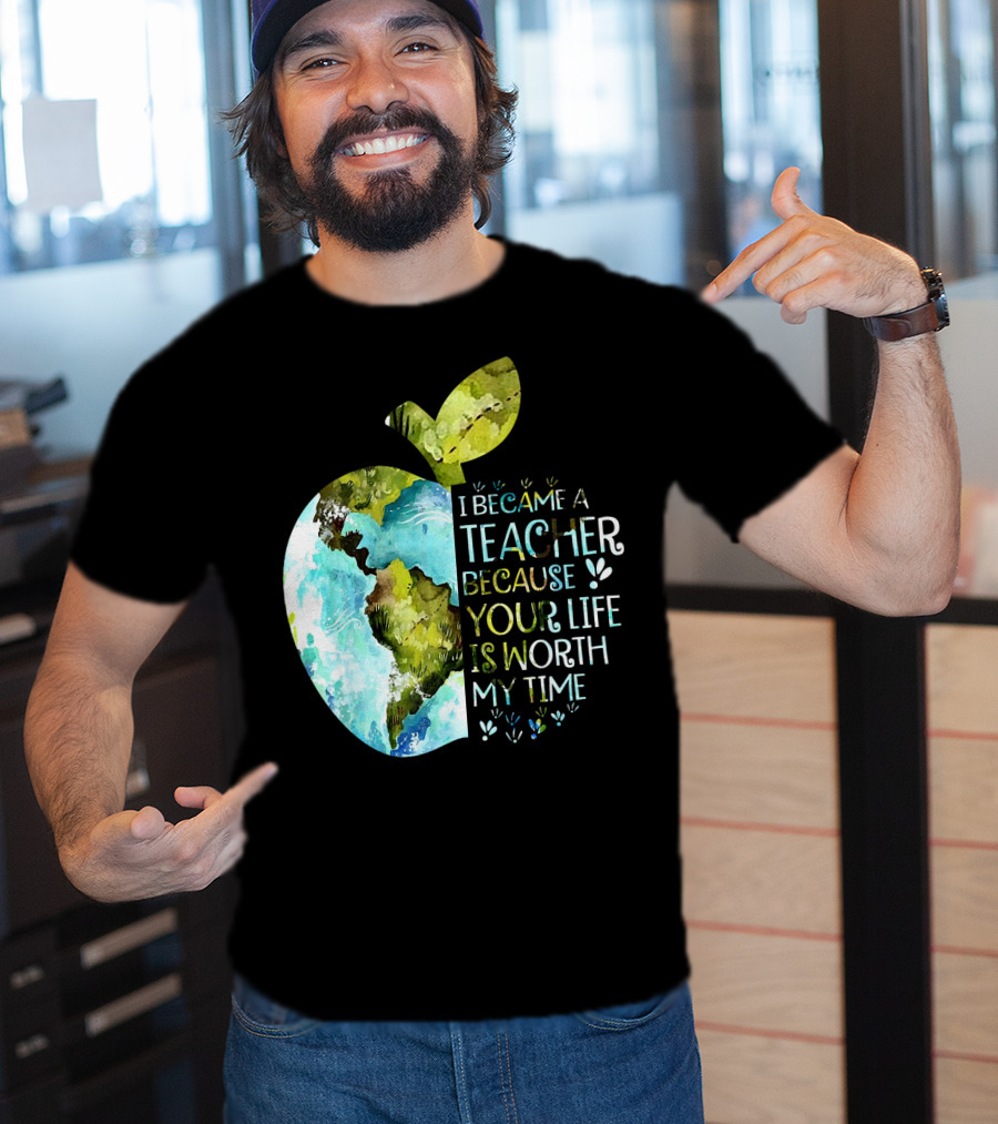 I Became A Teacher Because Your Life Is Worth My Time Earth Apple T-Shirt