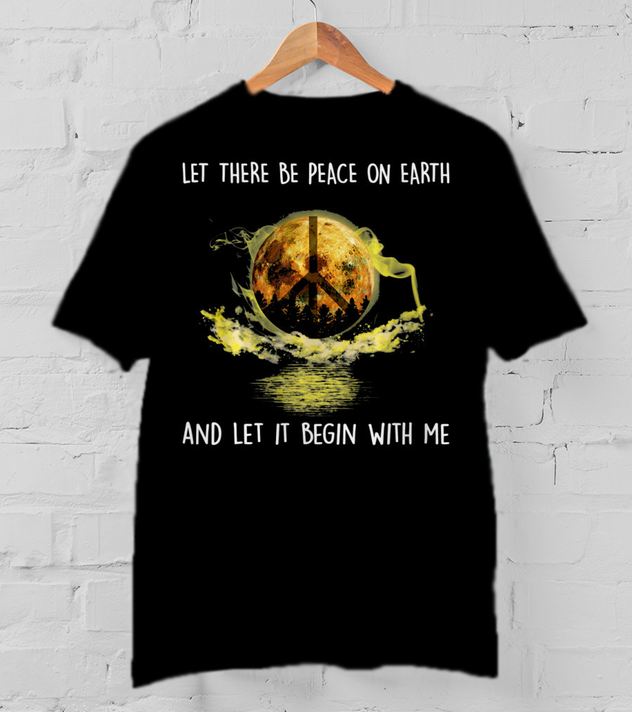 Let There Be Peace On Earth And Let It Begin With Me T-Shirt