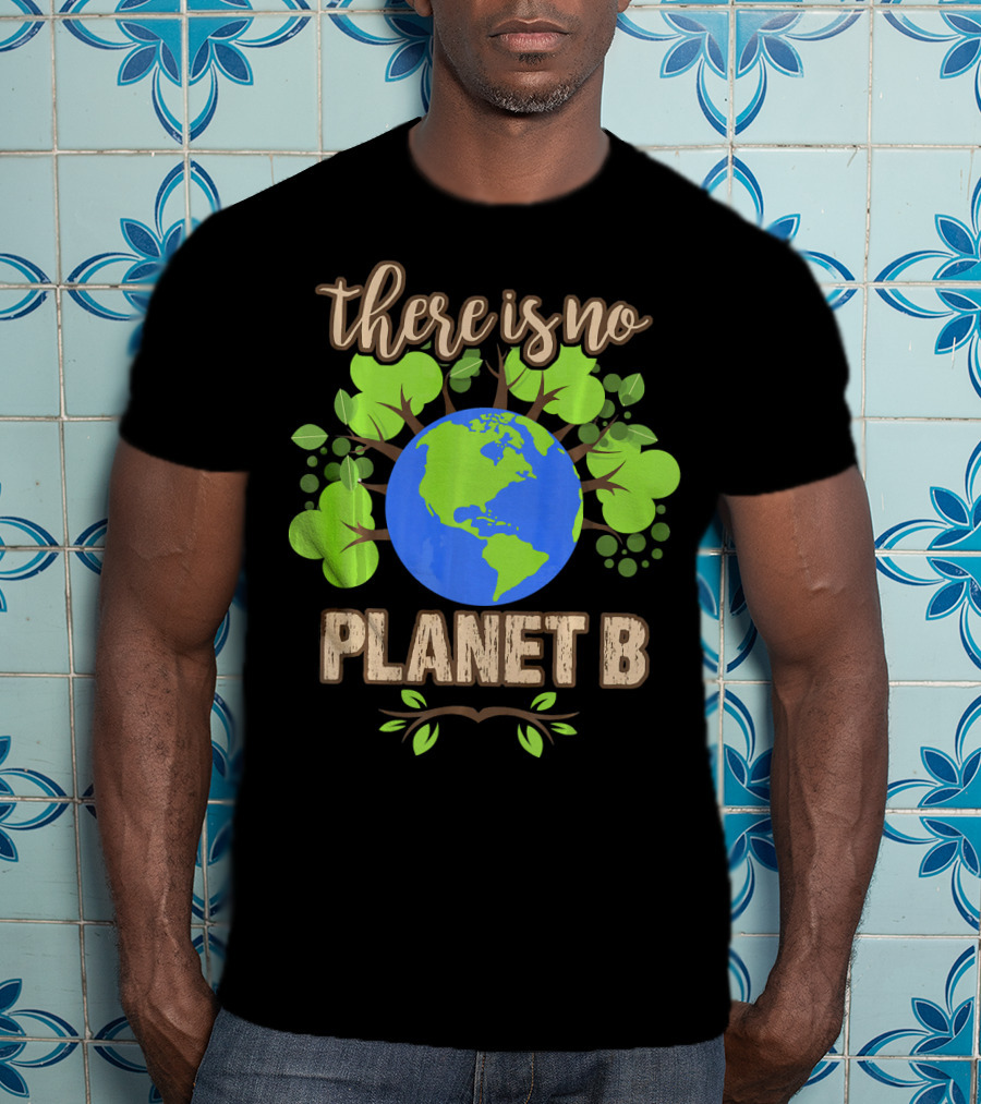 There Is No Planet B Earth Day Climate Eco Message With Earth And Green Leaves T-Shirt