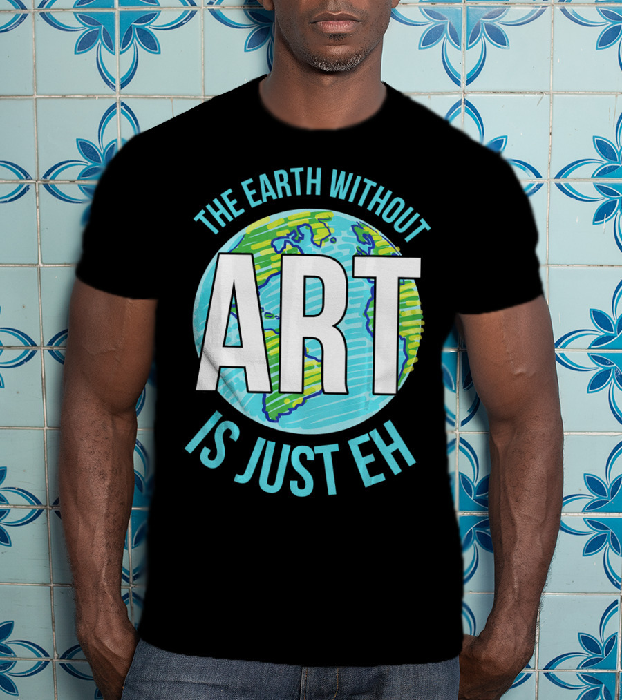The Earth Without Art Is Just Eh Planet Earth T-Shirt