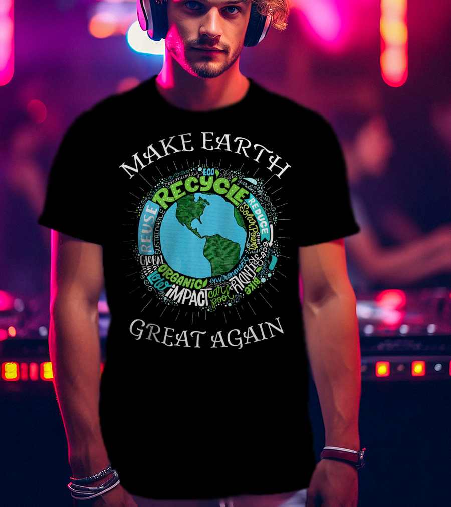 Make Earth Great Again Recycle Reuse Reduce Organic Impact Environment Sustainable Eco T-Shirt