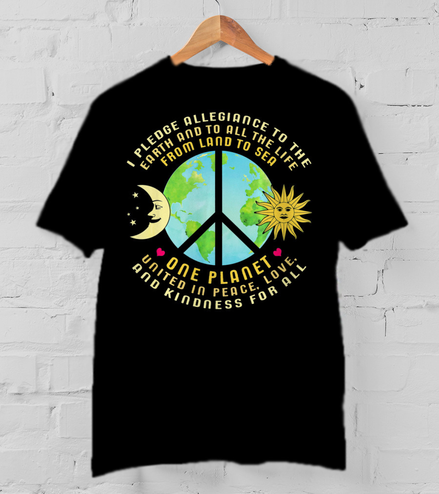 Pledge Allegiance To The Earth One Planet United In Peace Love And Kindness For All T-Shirt