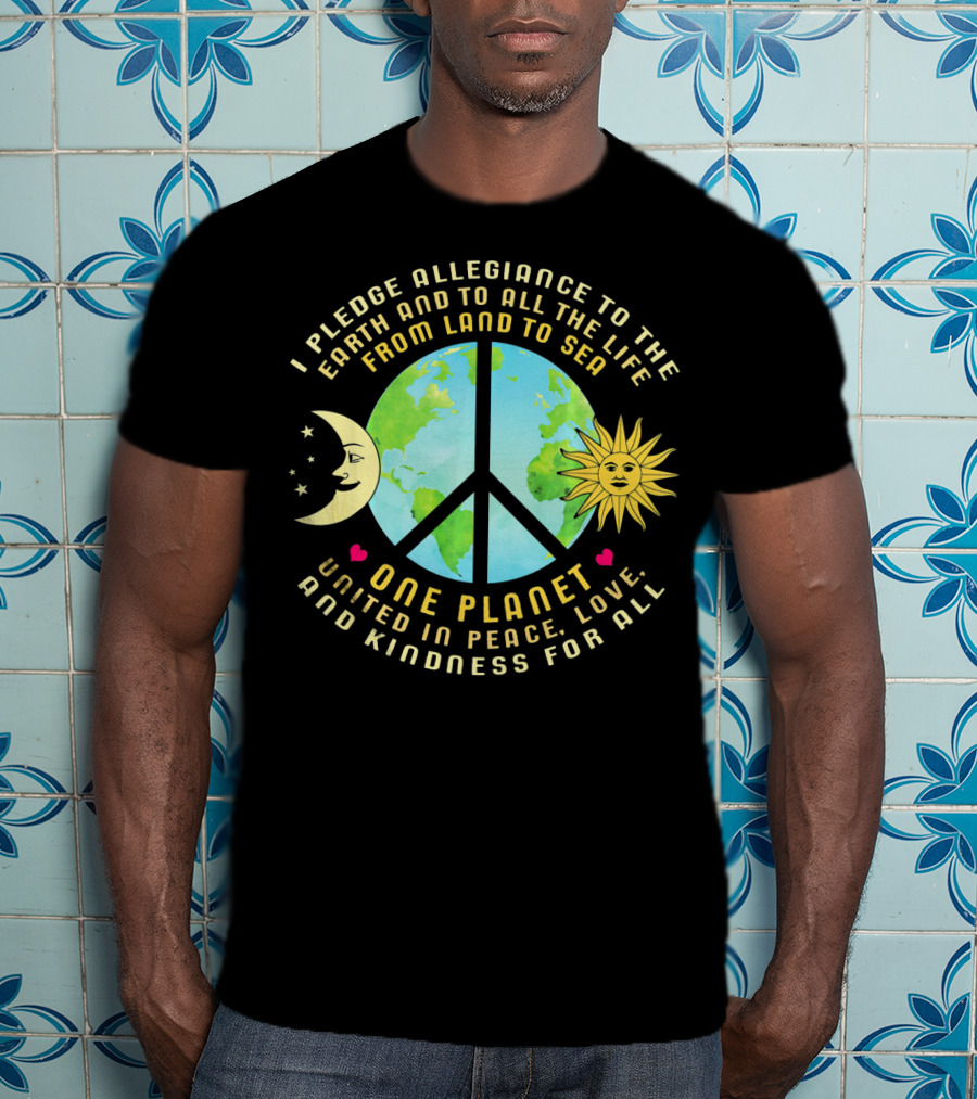 Pledge Allegiance To The Earth One Planet United In Peace Love And Kindness For All T-Shirt