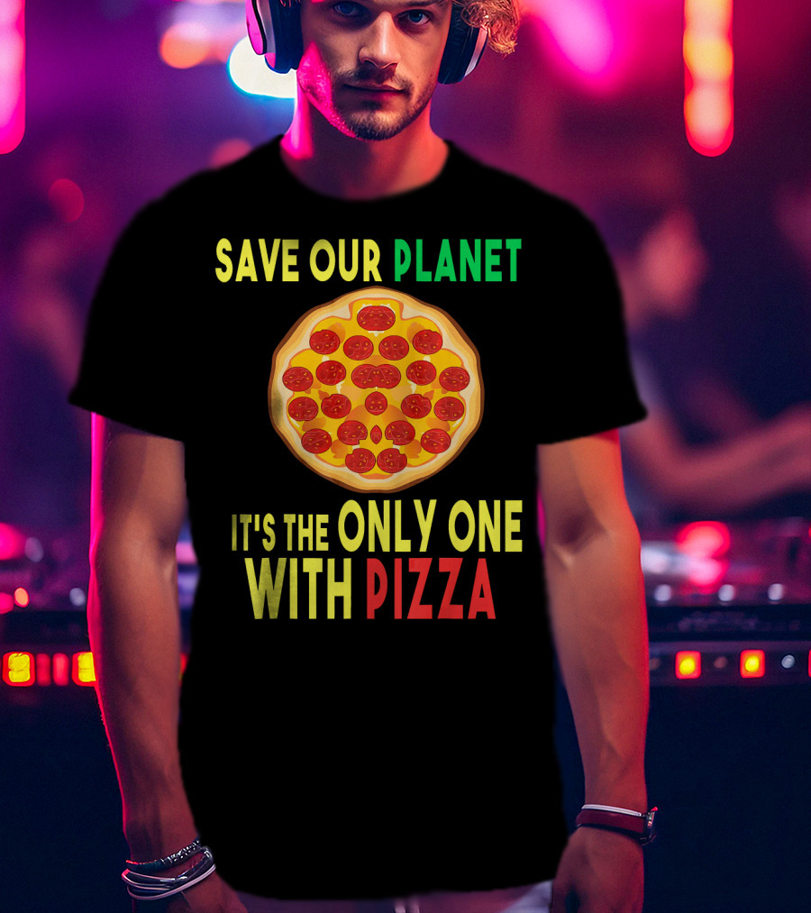 Save Our Planet It's The Only One With Pizza T-Shirt