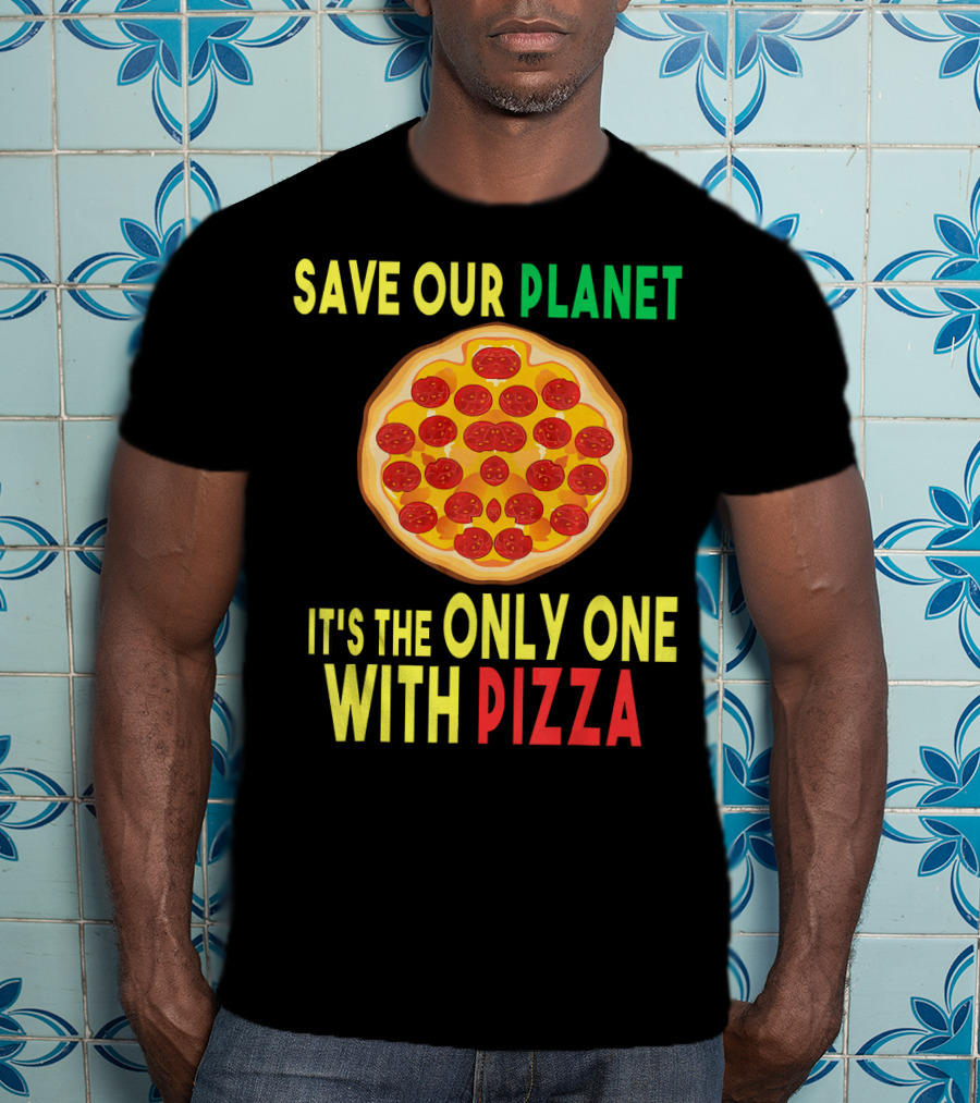 Save Our Planet It's The Only One With Pizza T-Shirt