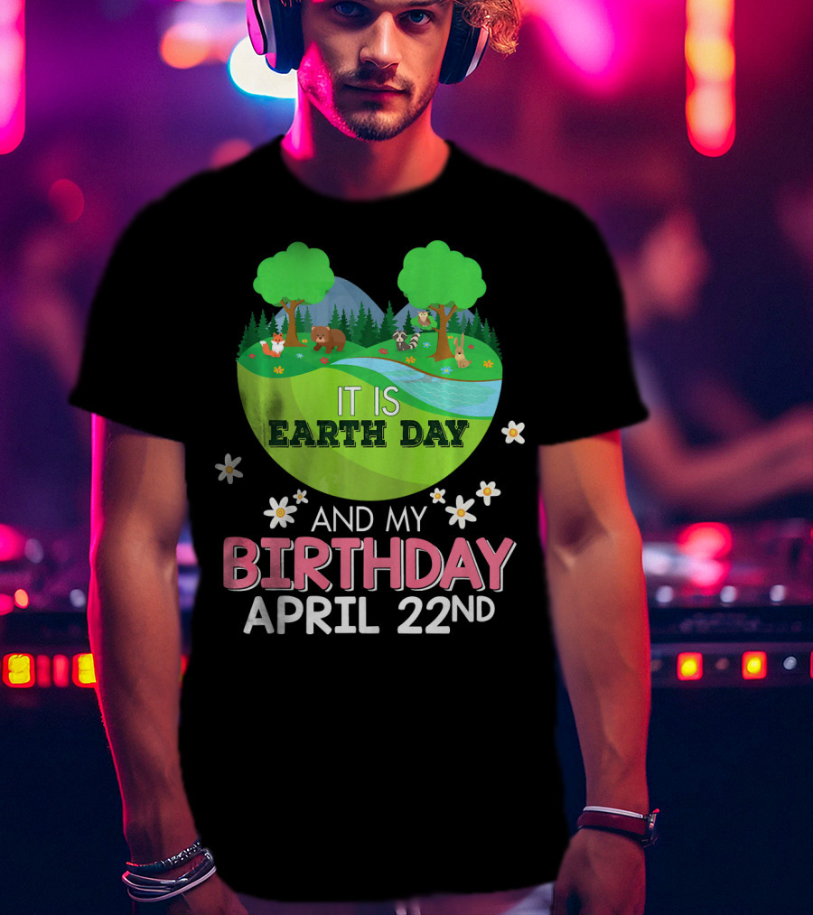 It Is Earth Day And My Birthday April 22nd Save Our Planet T-Shirt