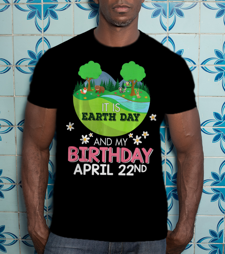 It Is Earth Day And My Birthday April 22nd Save Our Planet T-Shirt