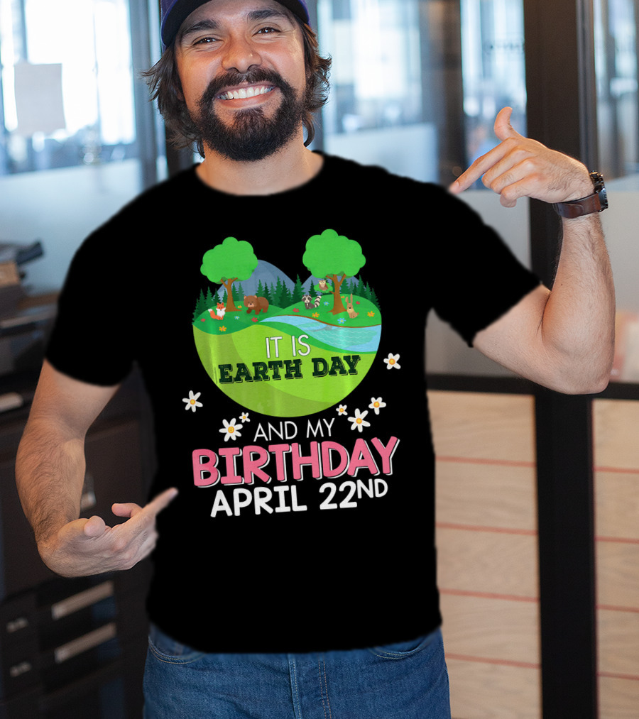 It Is Earth Day And My Birthday April 22nd Save Our Planet T-Shirt