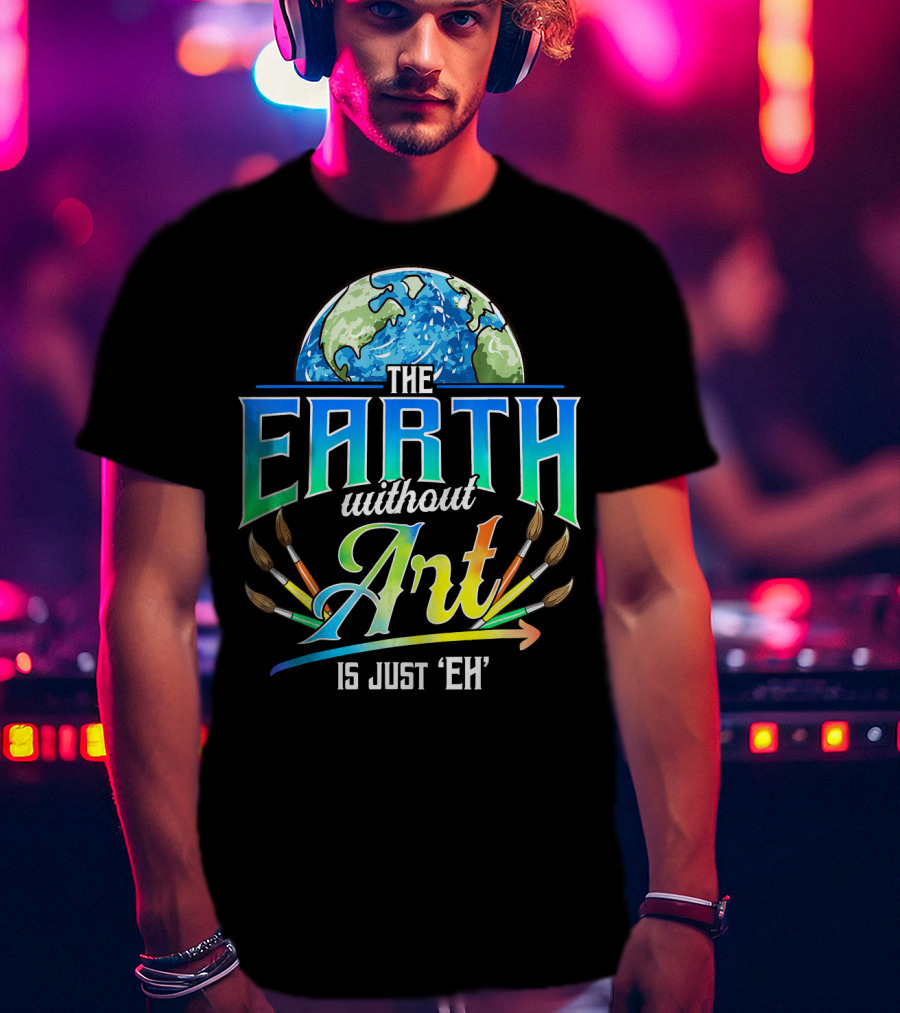 The Earth Without Art Is Just 'Eh' Colorful Brush T-Shirt