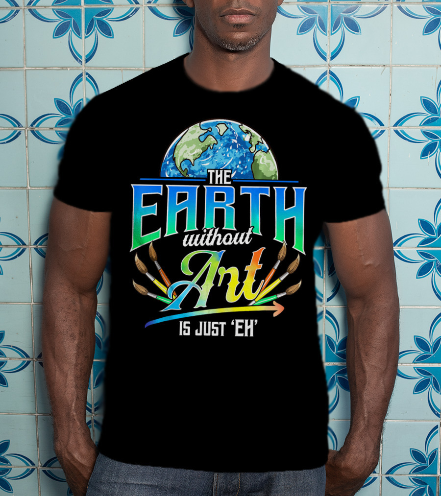 The Earth Without Art Is Just 'Eh' Colorful Brush T-Shirt