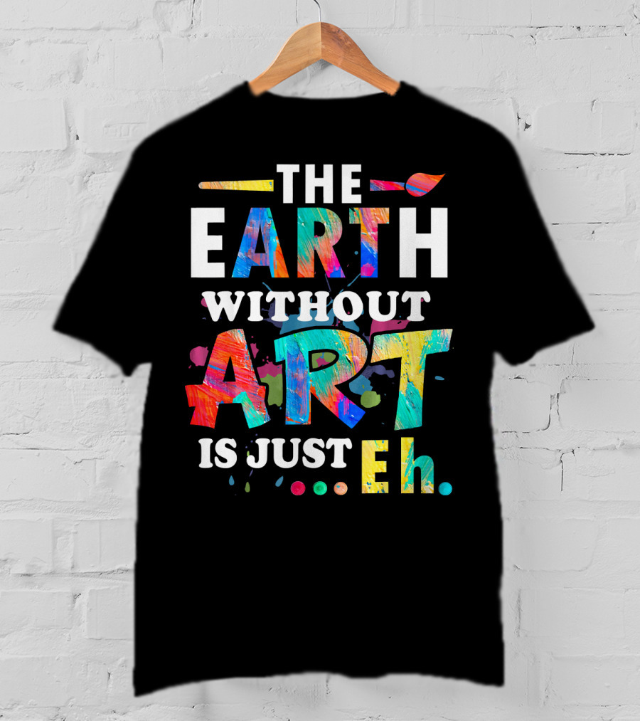 Art Teacher The Earth Without Art Is Just Eh T-Shirt