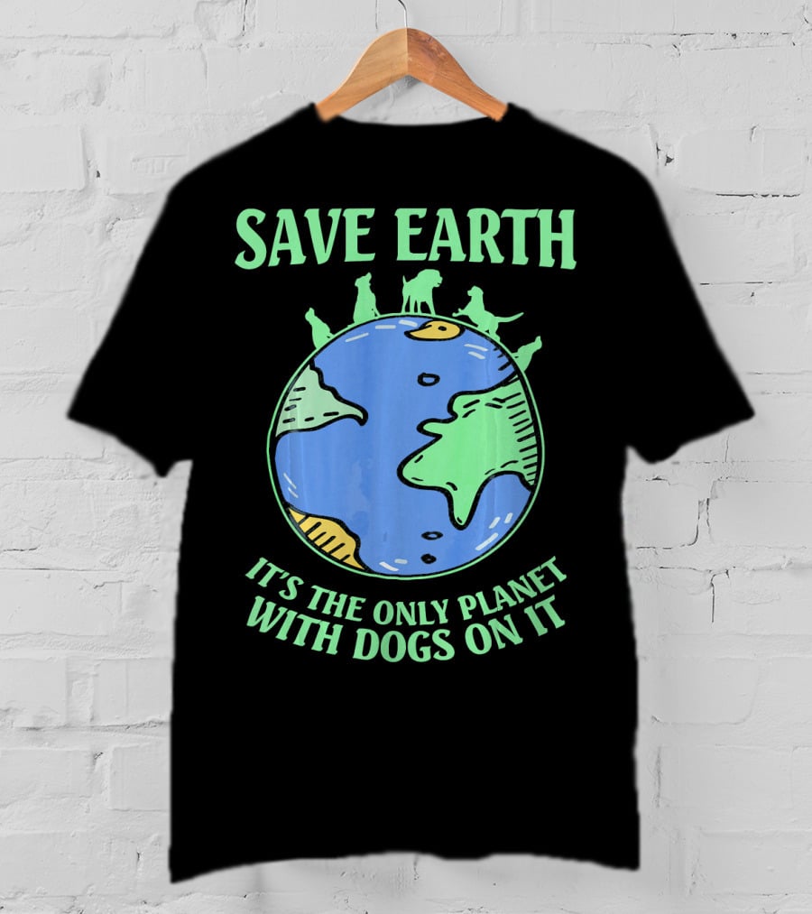Save Earth It's The Only Planet With Dogs On It T-Shirt