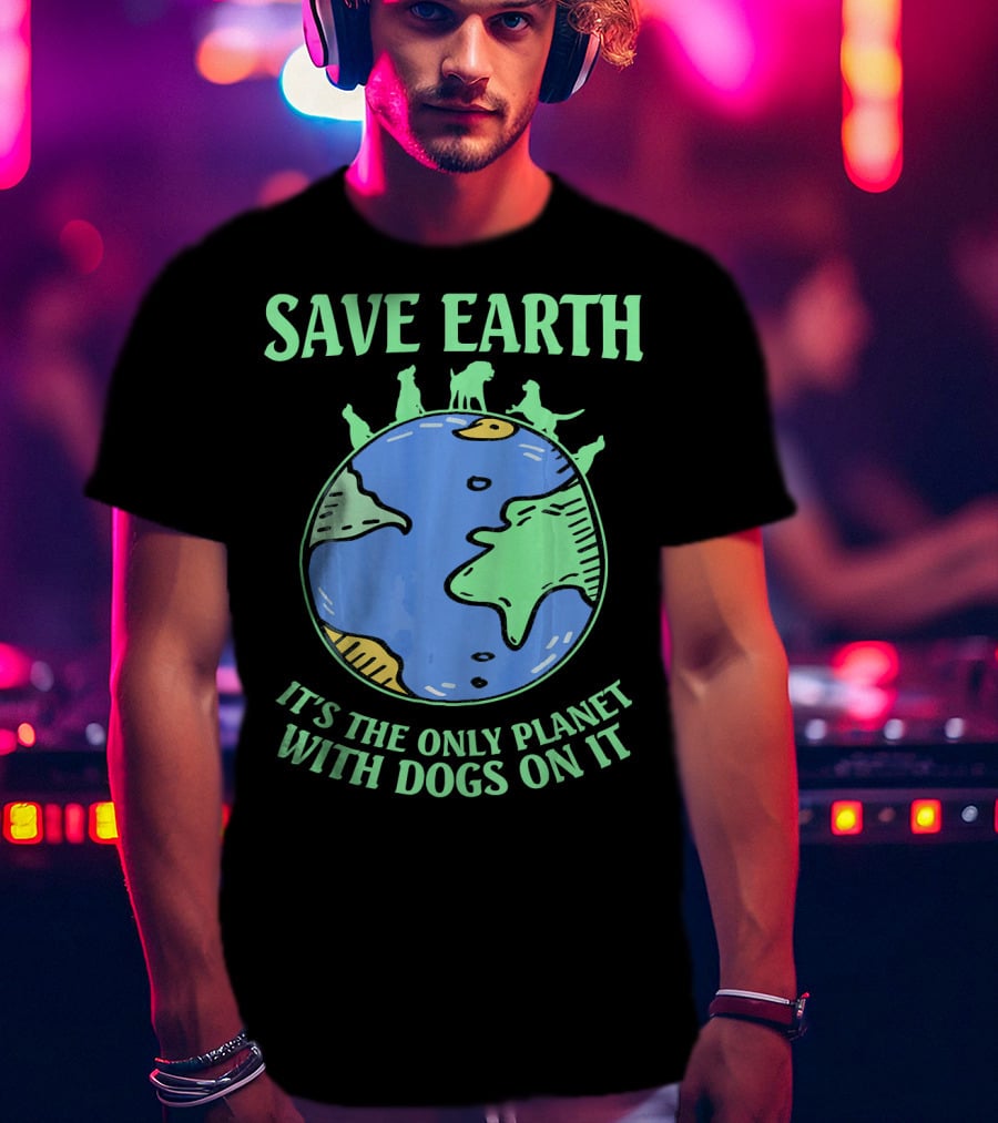 Save Earth It's The Only Planet With Dogs On It T-Shirt