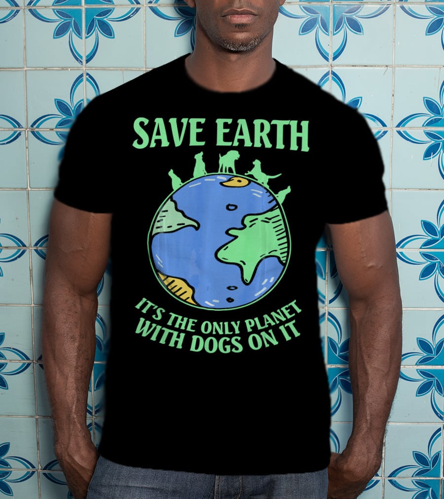 Save Earth It's The Only Planet With Dogs On It T-Shirt