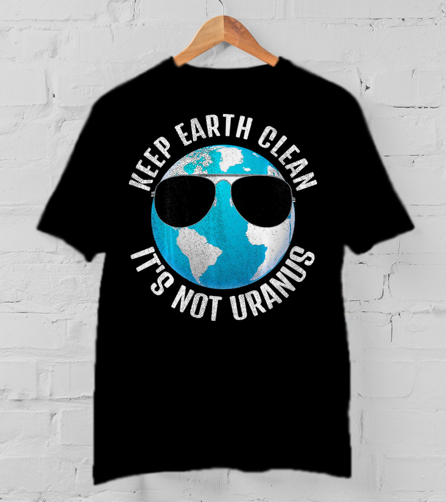 KEEP EARTH CLEAN IT'S NOT URANUS Funny Earth With Sunglasses T-Shirt