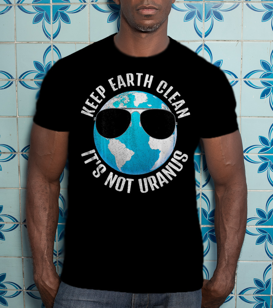 KEEP EARTH CLEAN IT'S NOT URANUS Funny Earth With Sunglasses T-Shirt