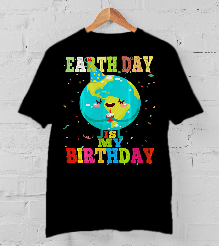 Earth Day Is My Birthday T-Shirt