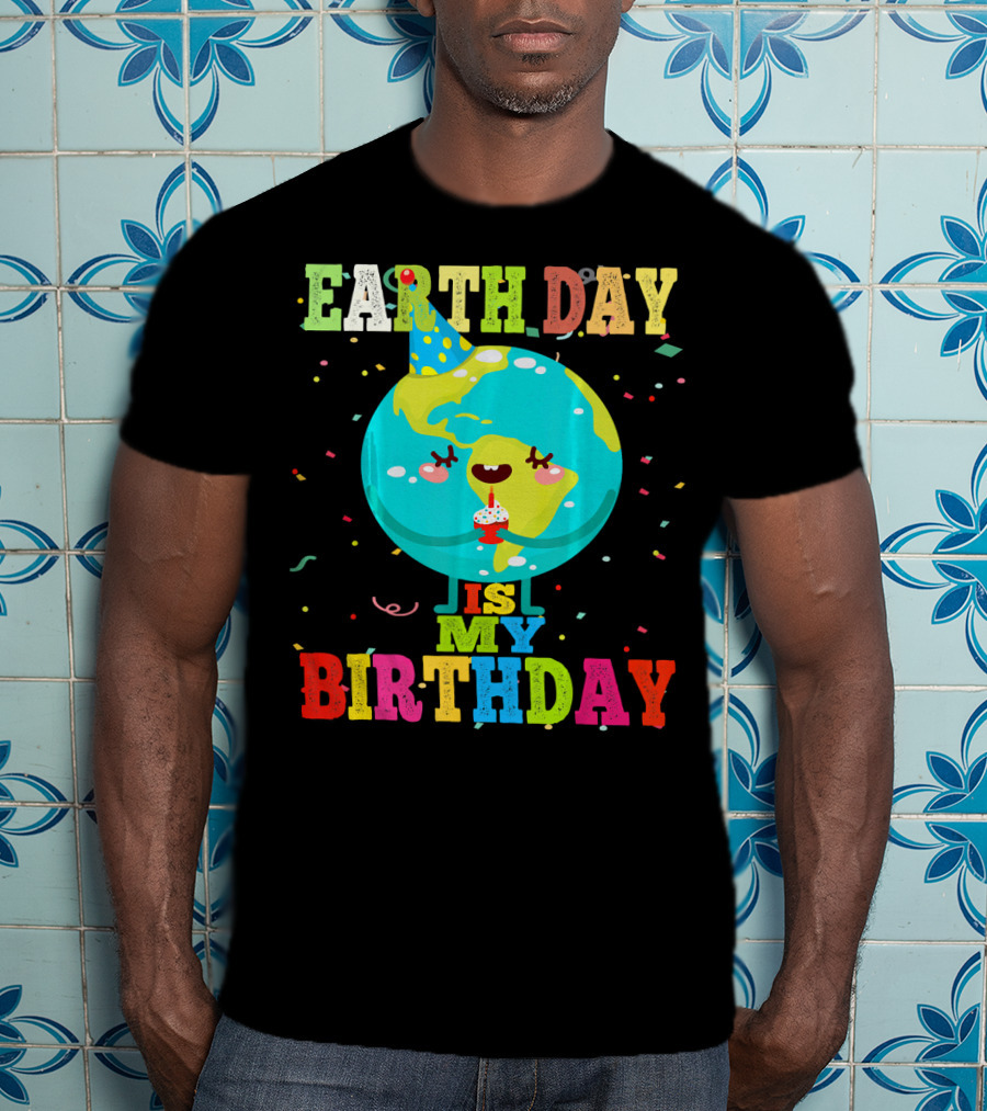 Earth Day Is My Birthday T-Shirt
