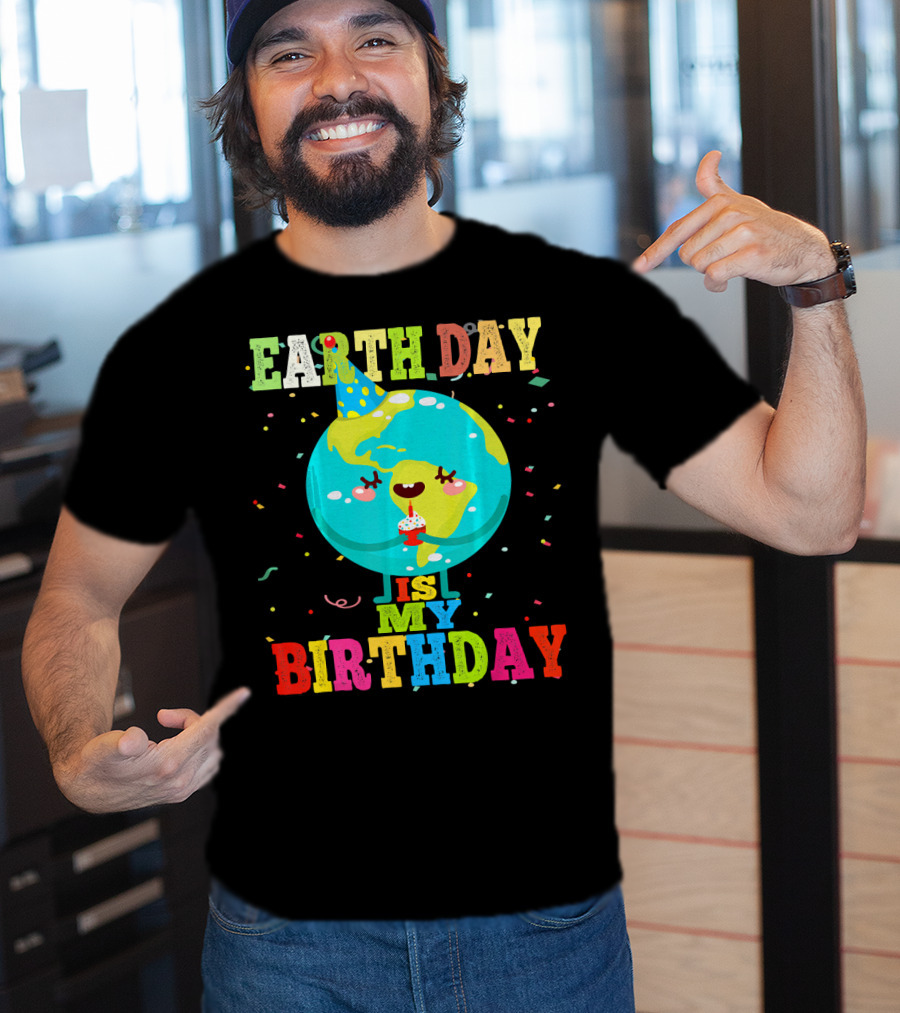 Earth Day Is My Birthday T-Shirt
