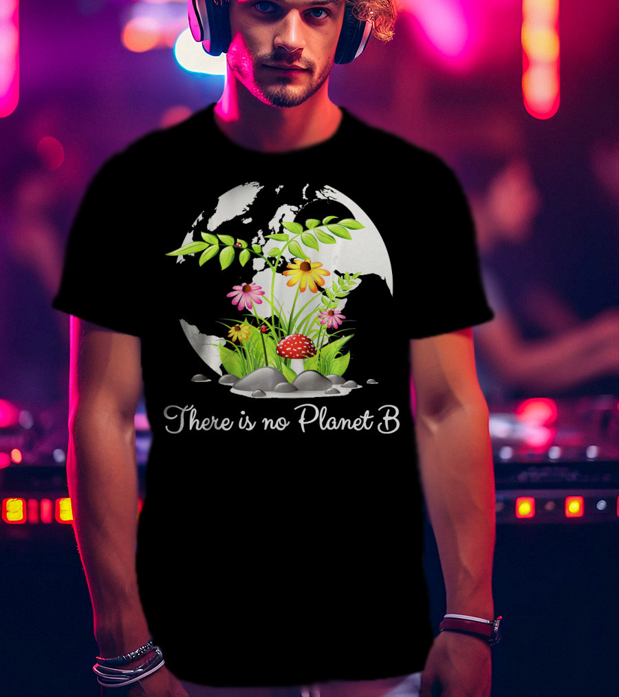 There Is No Planet B Nature Earth Flowers Environmental Awareness T-Shirt
