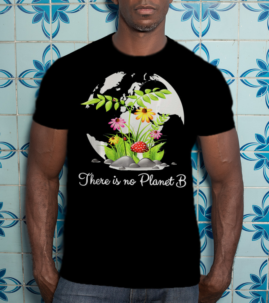 There Is No Planet B Nature Earth Flowers Environmental Awareness T-Shirt
