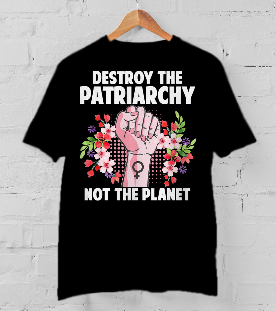 Destroy The Patriarchy Not The Planet Feminist Earth Day Environmentalist T-Shirt