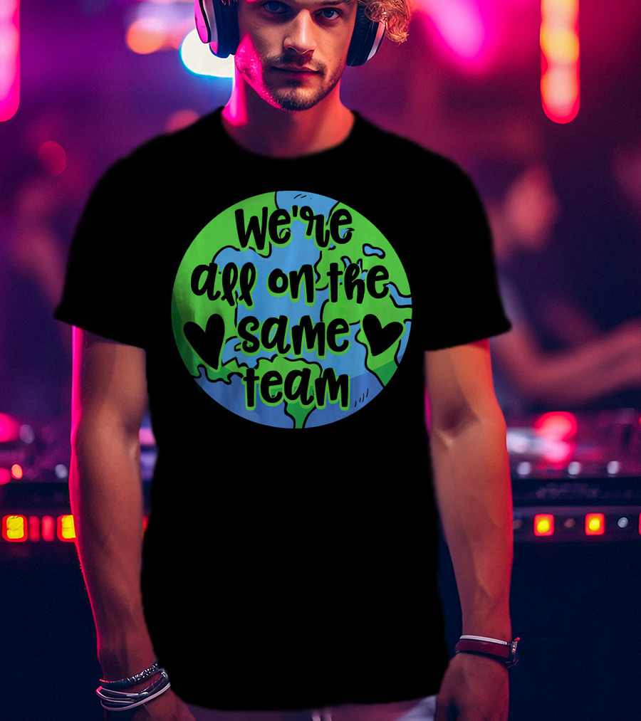 We're All On The Same Team Earth Hearts Environmentalist T-Shirt
