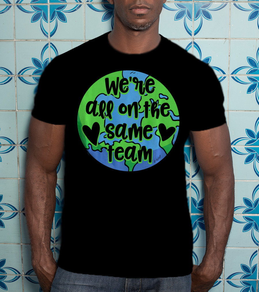 We're All On The Same Team Earth Hearts Environmentalist T-Shirt