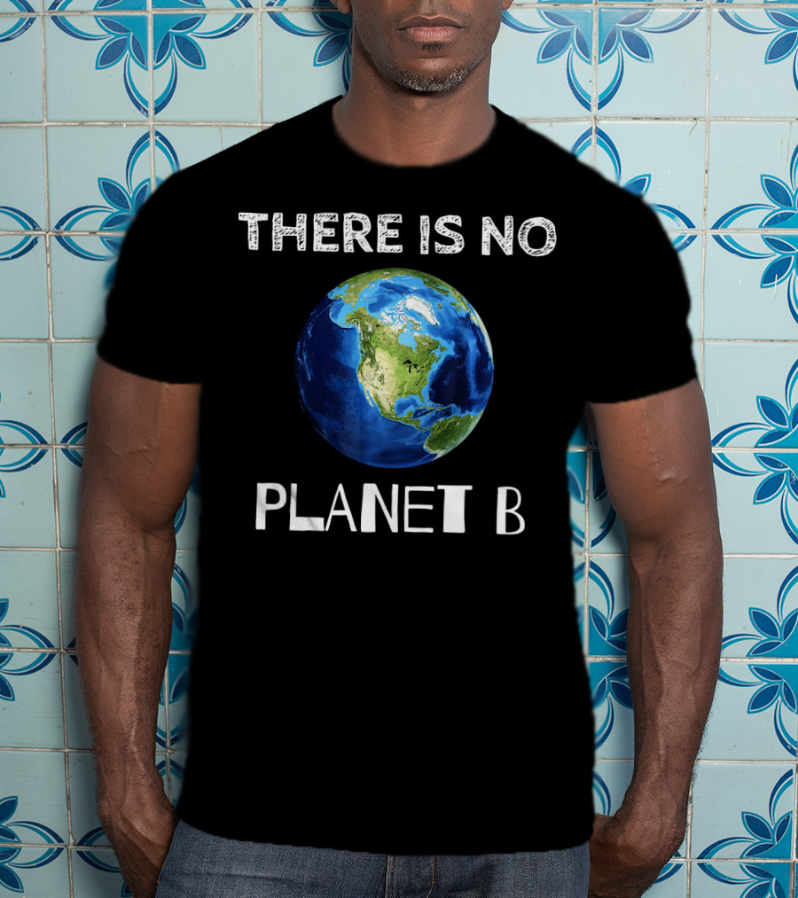There Is No Planet B Earth Day T-Shirt