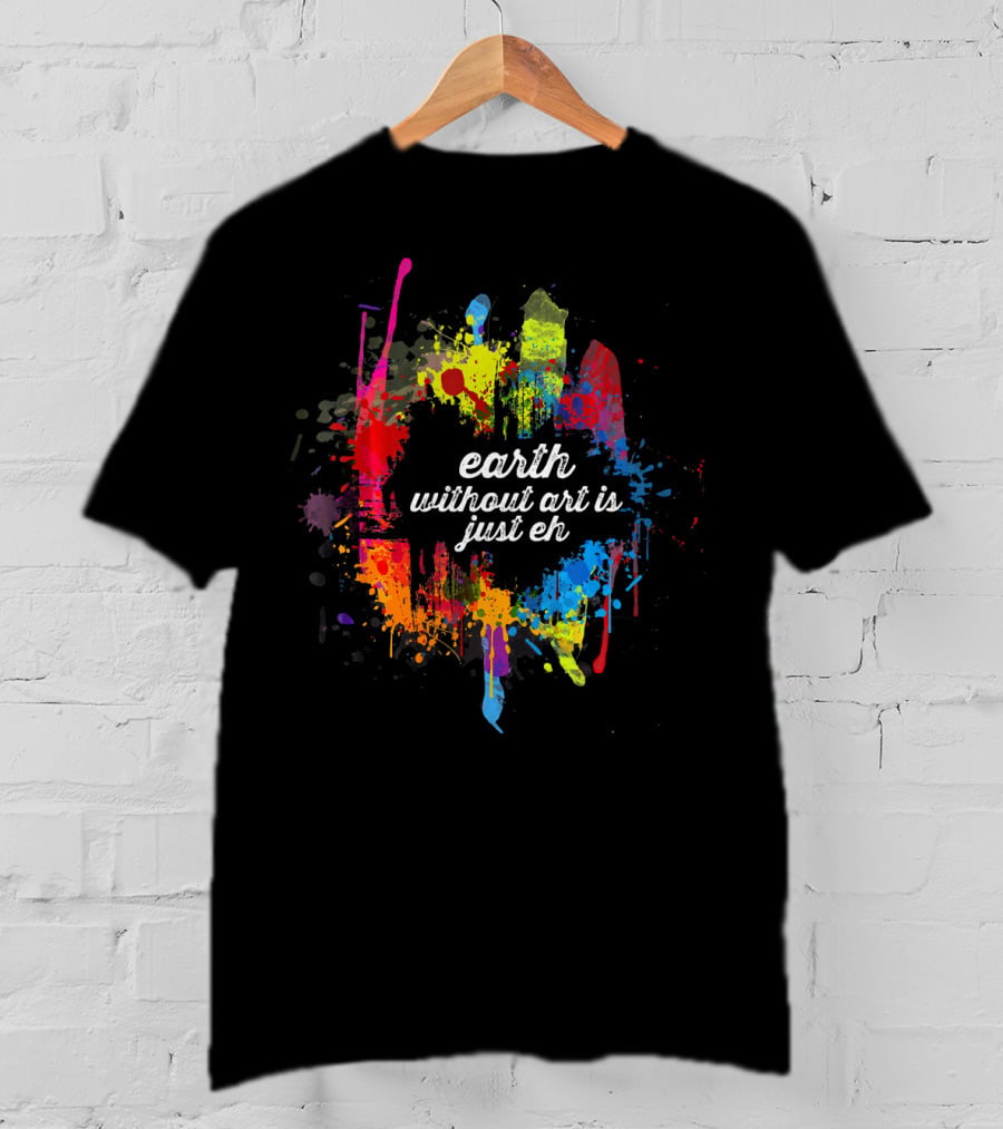 Earth Without Art Is Just Eh Colorful Paint Splatter T-Shirt