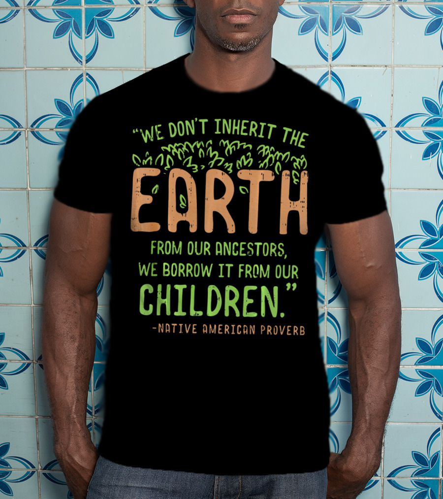 We Don't Inherit The Earth Proverb Native American T-Shirt