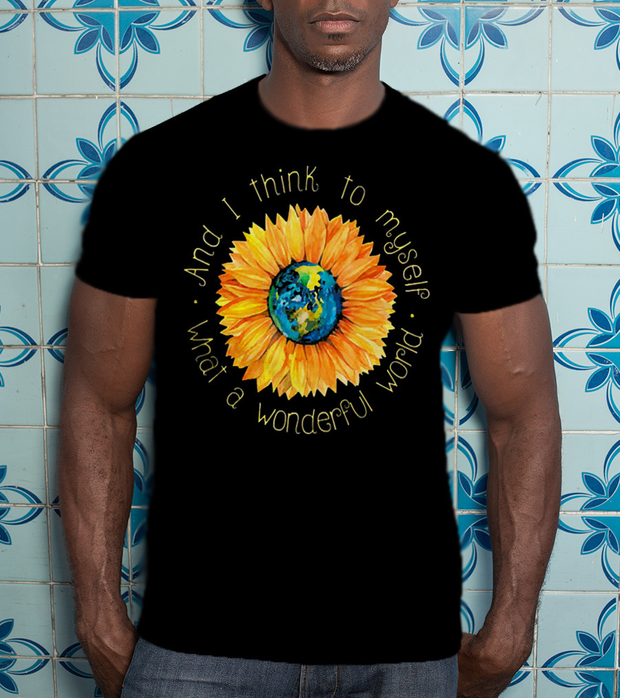 And I Think To Myself What A Wonderful World Earth Sunflower T-Shirt