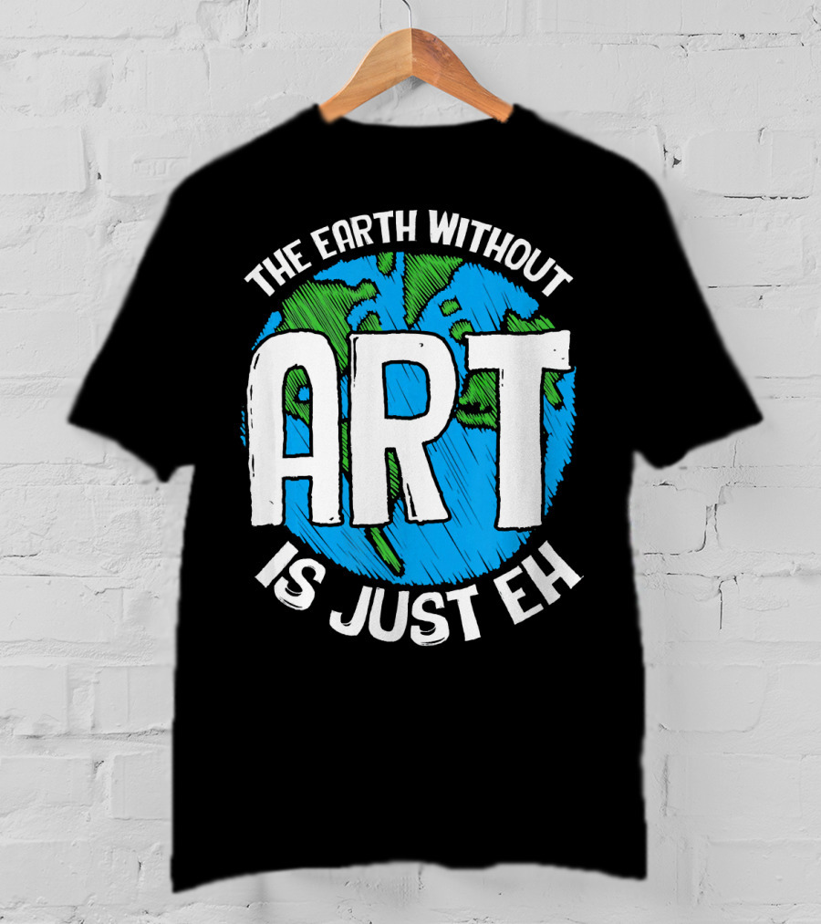 The Earth Without Art Is Just Eh T-Shirt