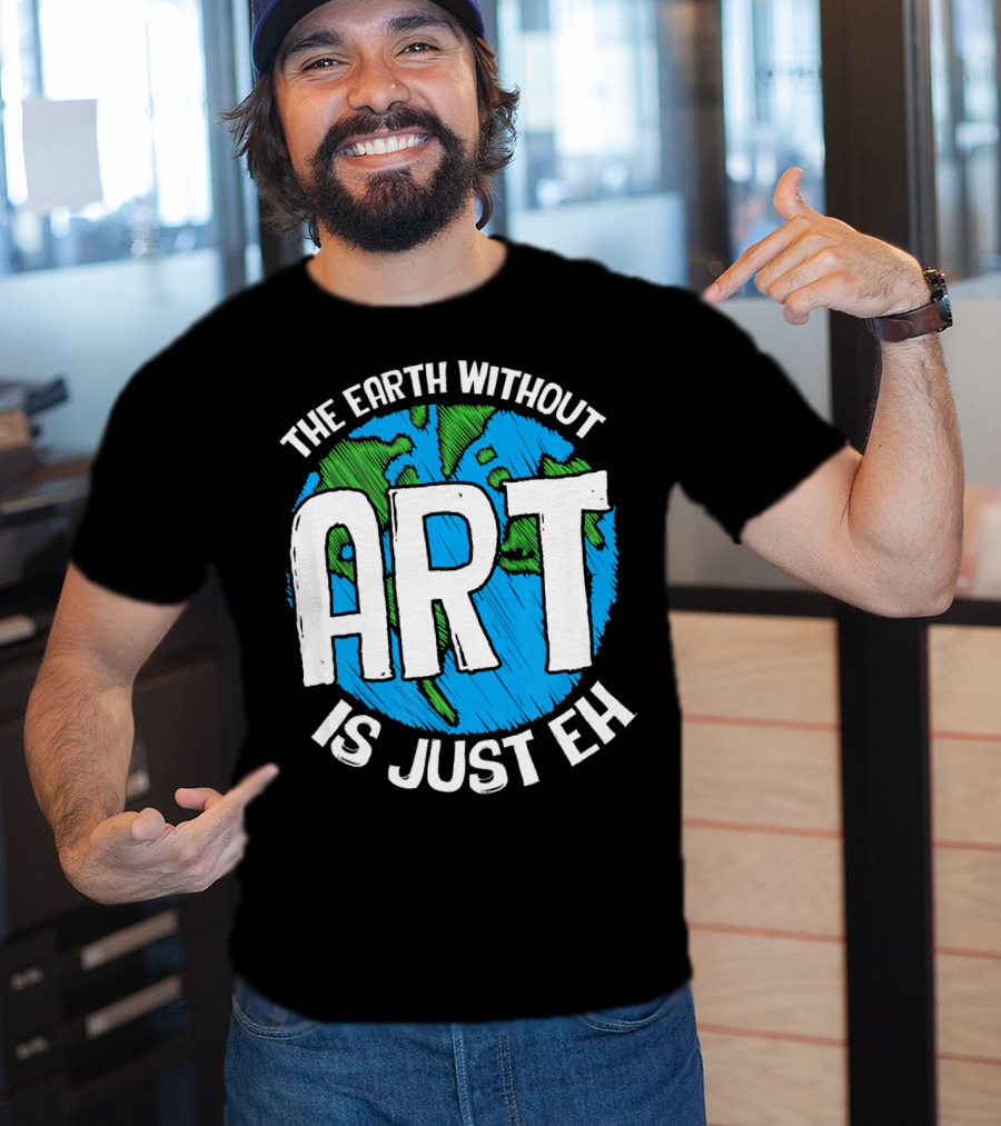 The Earth Without Art Is Just Eh T-Shirt
