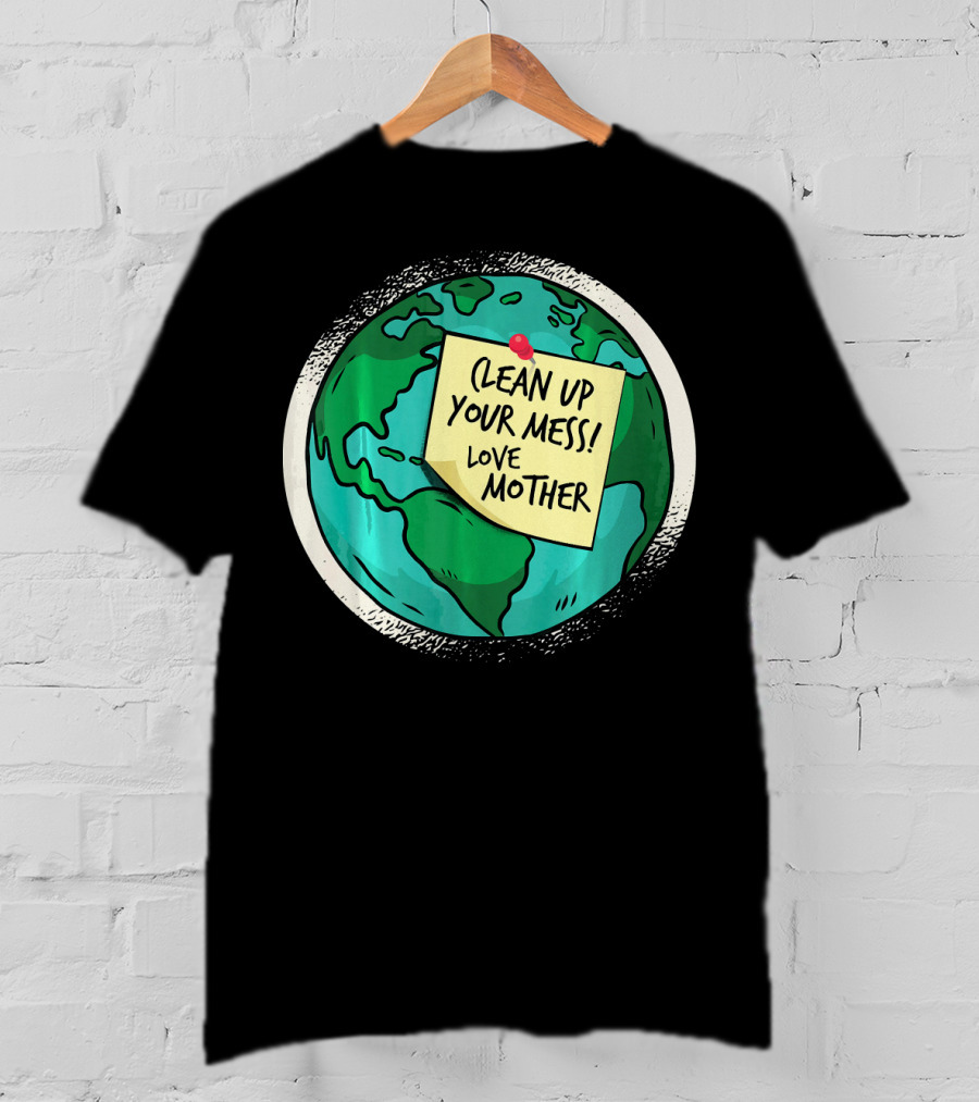 Clean Up Your Mess Love Mother Earth Globe Note Message T-Shirt