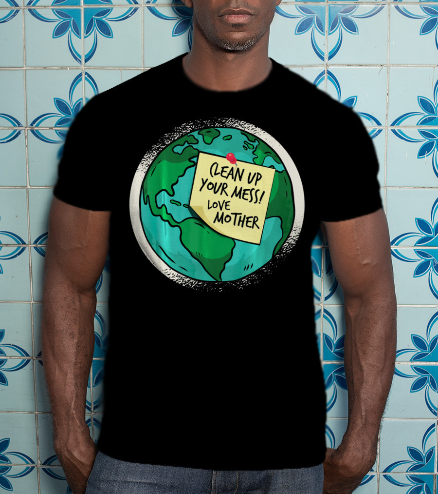 Clean Up Your Mess Love Mother Earth Globe Note Message T-Shirt