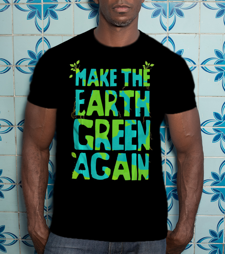 Make The Earth Green Again Eco-Friendly Planet Message T-Shirt
