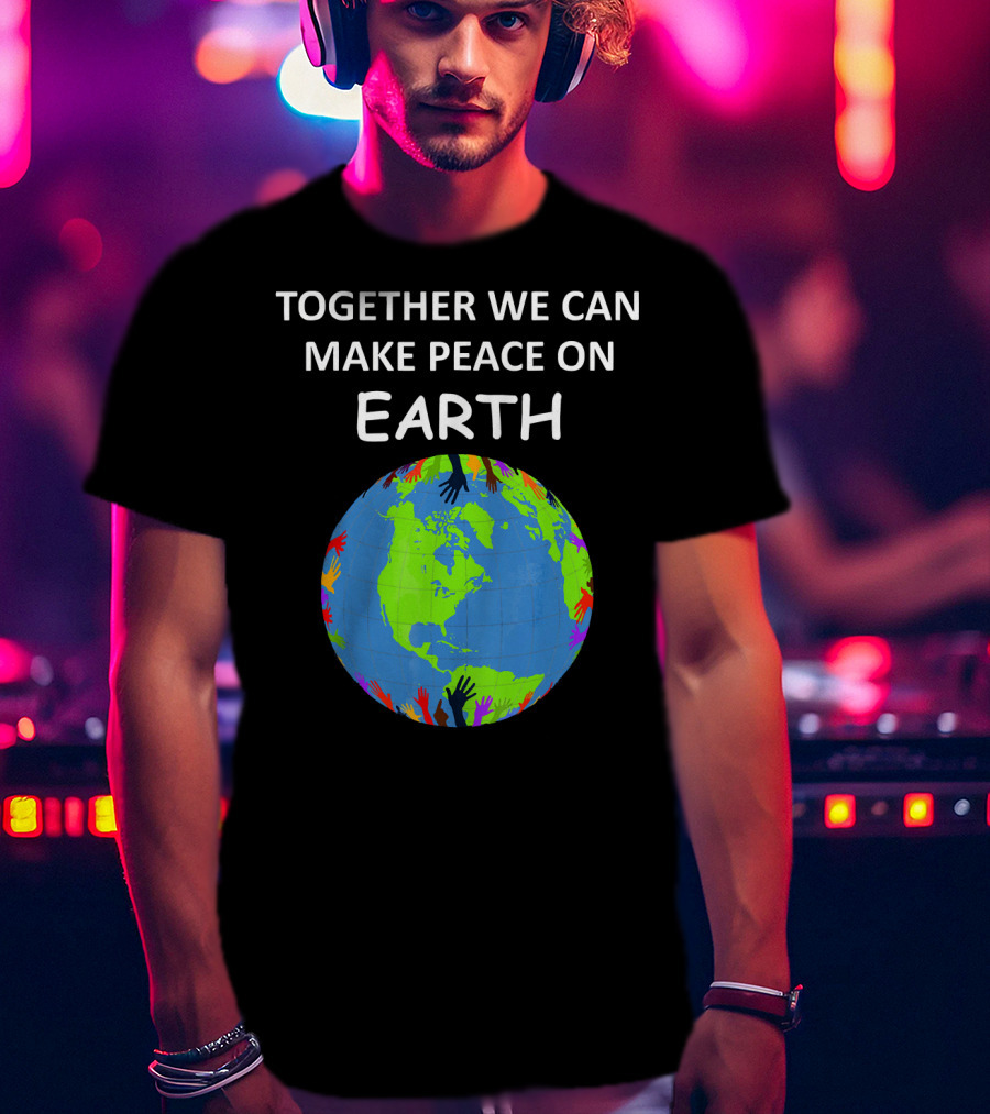 TOGETHER WE CAN MAKE PEACE ON EARTH Planet With Colorful Hands T-Shirt