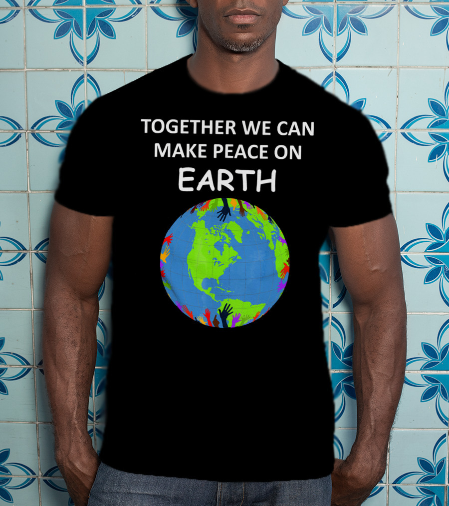 TOGETHER WE CAN MAKE PEACE ON EARTH Planet With Colorful Hands T-Shirt