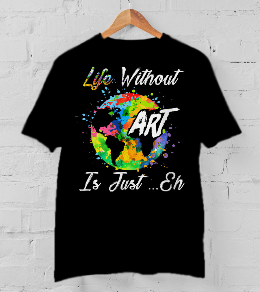 Life Without Art Is Just Eh Earth Watercolor T-Shirt