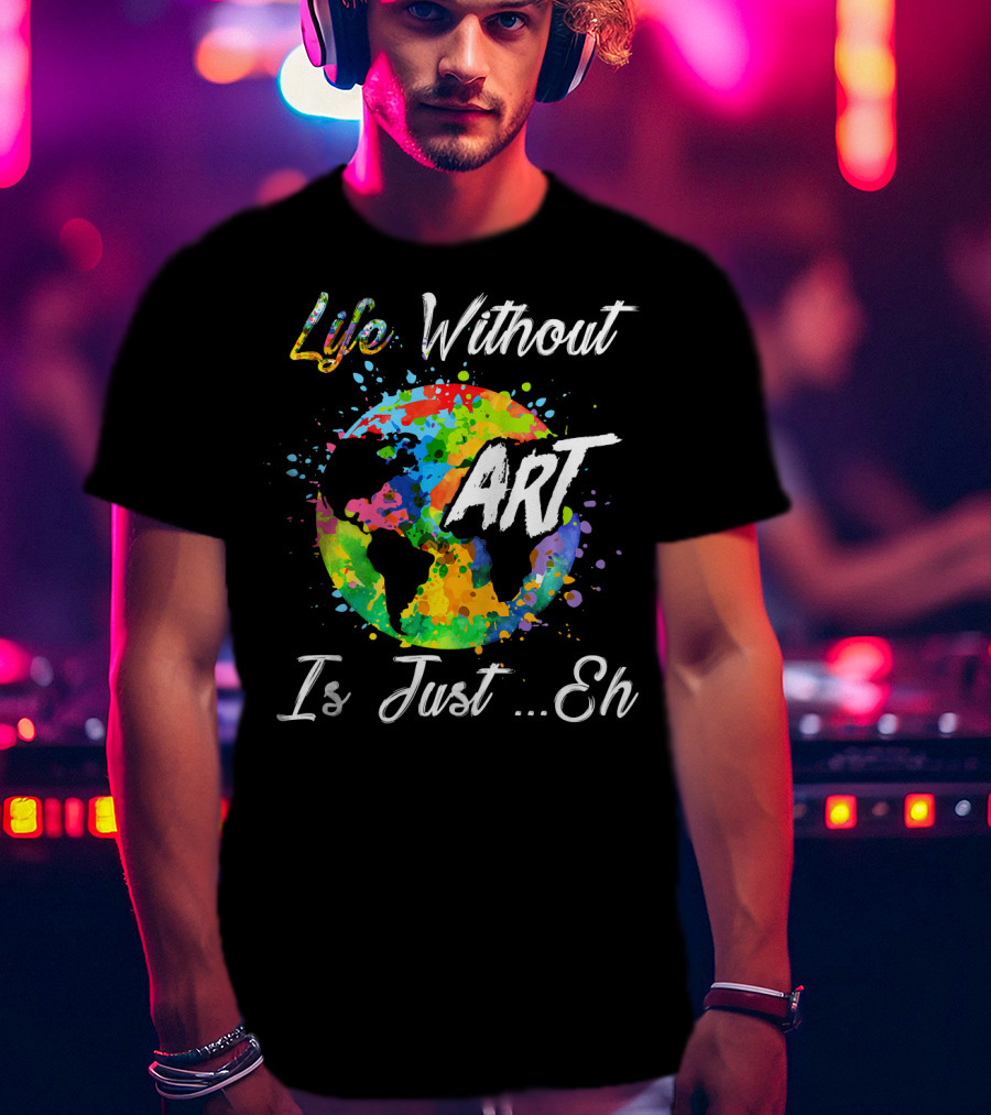 Life Without Art Is Just Eh Earth Watercolor T-Shirt