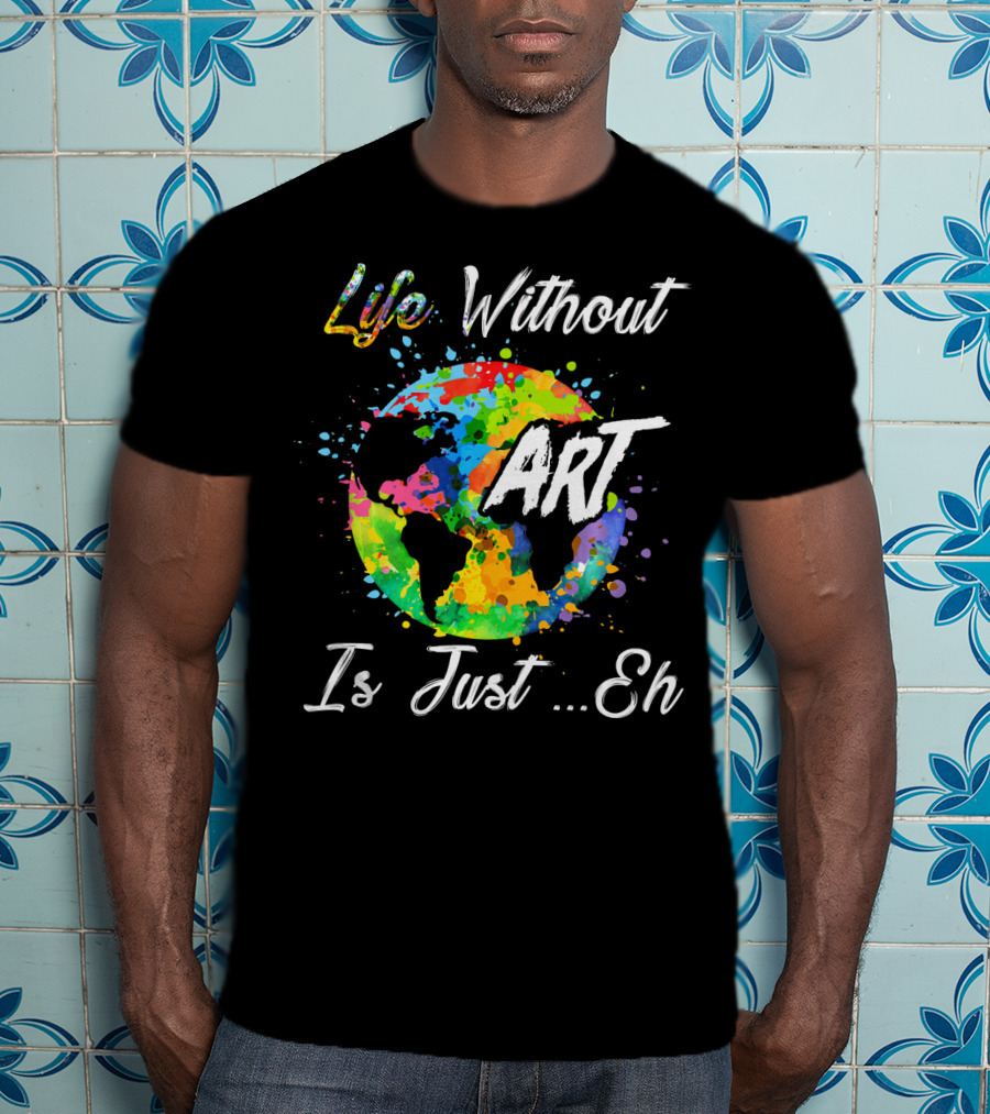 Life Without Art Is Just Eh Earth Watercolor T-Shirt
