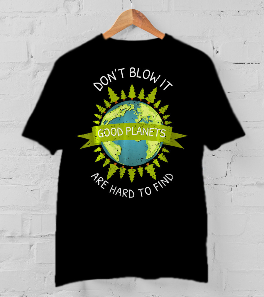 Don't Blow It Good Planets Are Hard To Find Earth Day T-Shirt