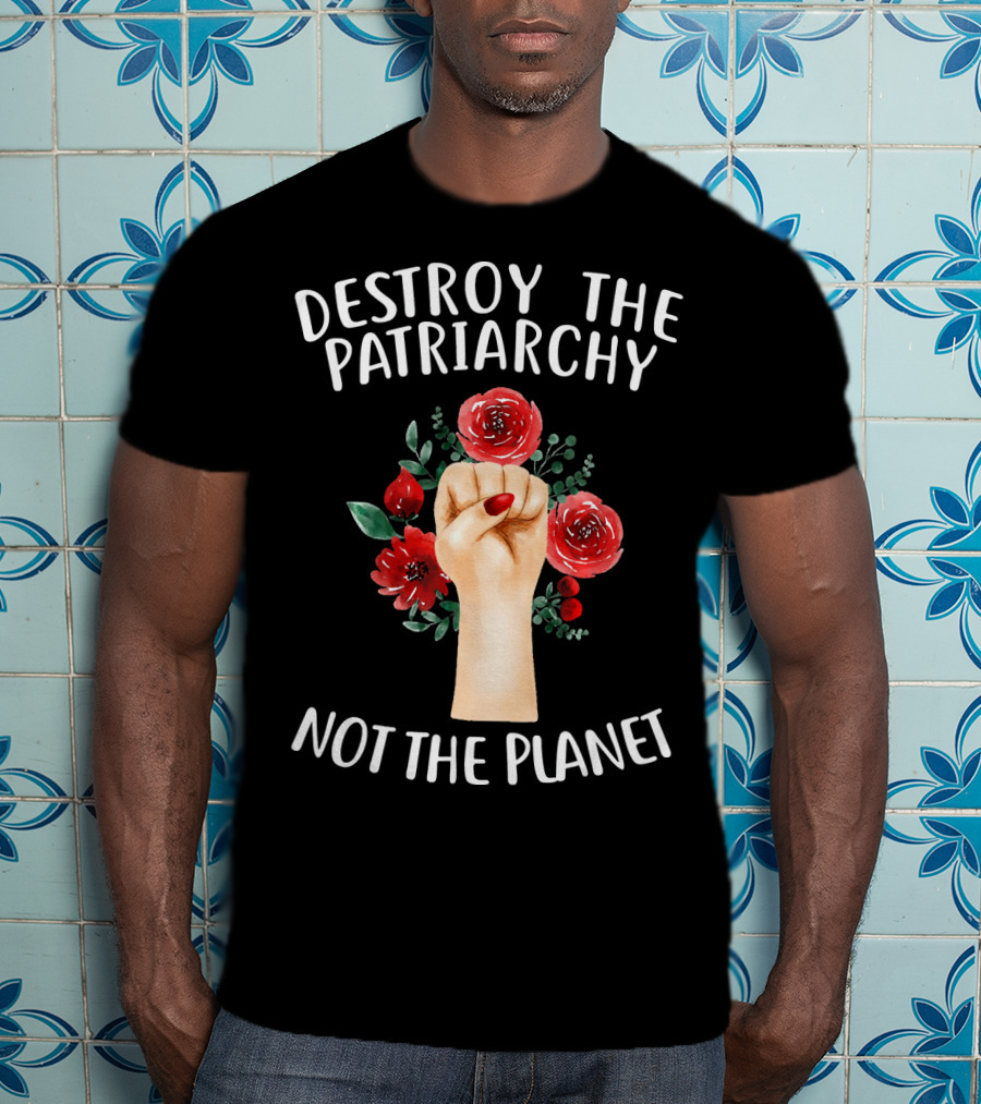 Destroy The Patriarchy Not The Planet Feminist Earth Day Environmentalist Libe T-Shirt